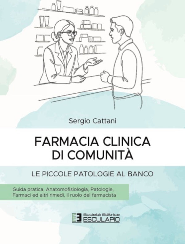CATTANI - Farmacia Clinica di Comunità - Le piccole patologie al banco. Guida pratica. Anatomofisiologia, patologie, farmaci ed altri rimedi, il ruolo del farmacista