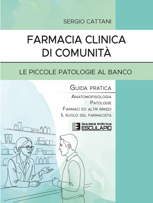 CATTANI - Farmacia Clinica di Comunità - Le piccole patologie al banco. Guida pratica. Anatomofisiologia, patologie, farmaci ed altri rimedi, il ruolo del farmacista