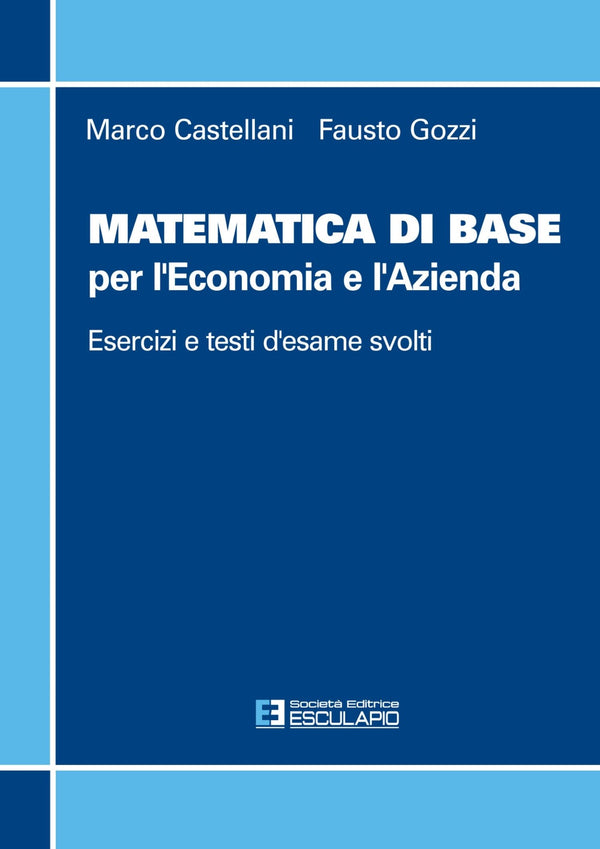 CASTELLANI GOZZI - Matematica di base per l'economia e l'azienda. Esercizi e temi d'esame svolti