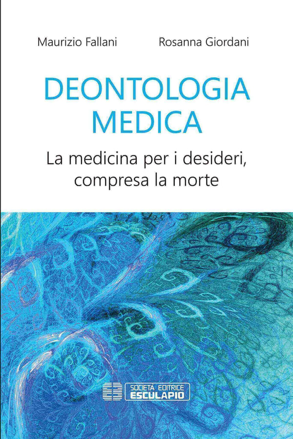 FALLANI GIORDANI - Deontologia Medica. La medicina per i desideri compresa la morte