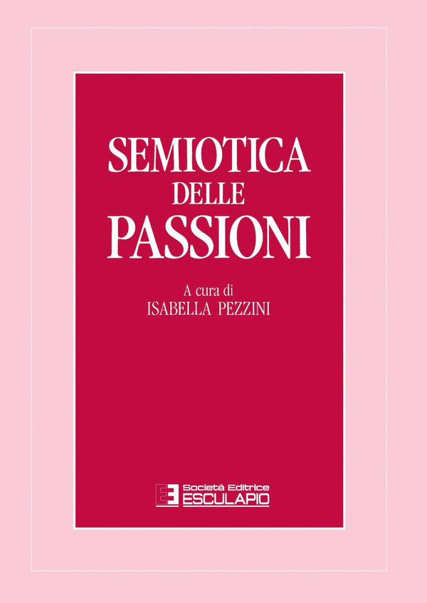 PEZZINI - Semiotica delle passioni. Saggi di analisi semantica e testuale